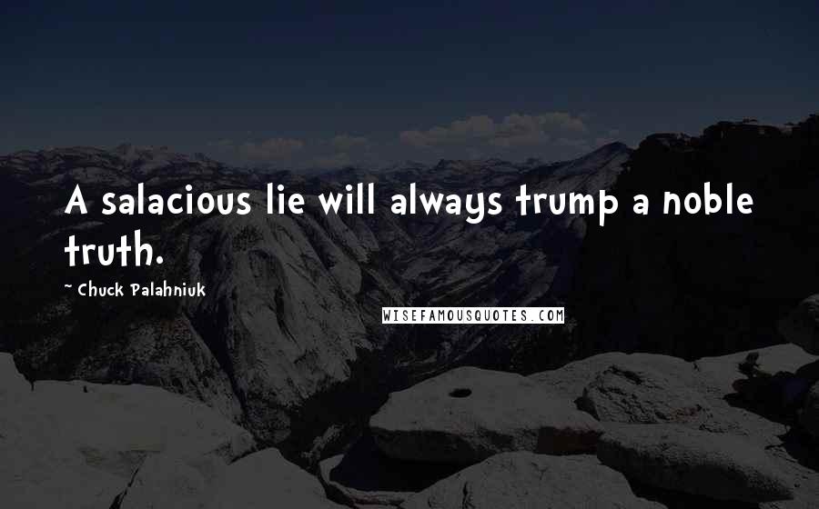 Chuck Palahniuk Quotes: A salacious lie will always trump a noble truth.