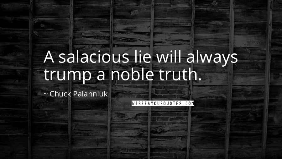 Chuck Palahniuk Quotes: A salacious lie will always trump a noble truth.