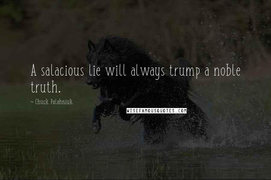 Chuck Palahniuk Quotes: A salacious lie will always trump a noble truth.