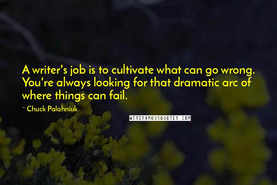 Chuck Palahniuk Quotes: A writer's job is to cultivate what can go wrong. You're always looking for that dramatic arc of where things can fail.