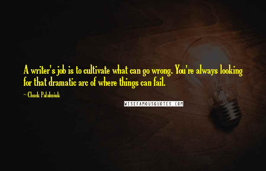 Chuck Palahniuk Quotes: A writer's job is to cultivate what can go wrong. You're always looking for that dramatic arc of where things can fail.