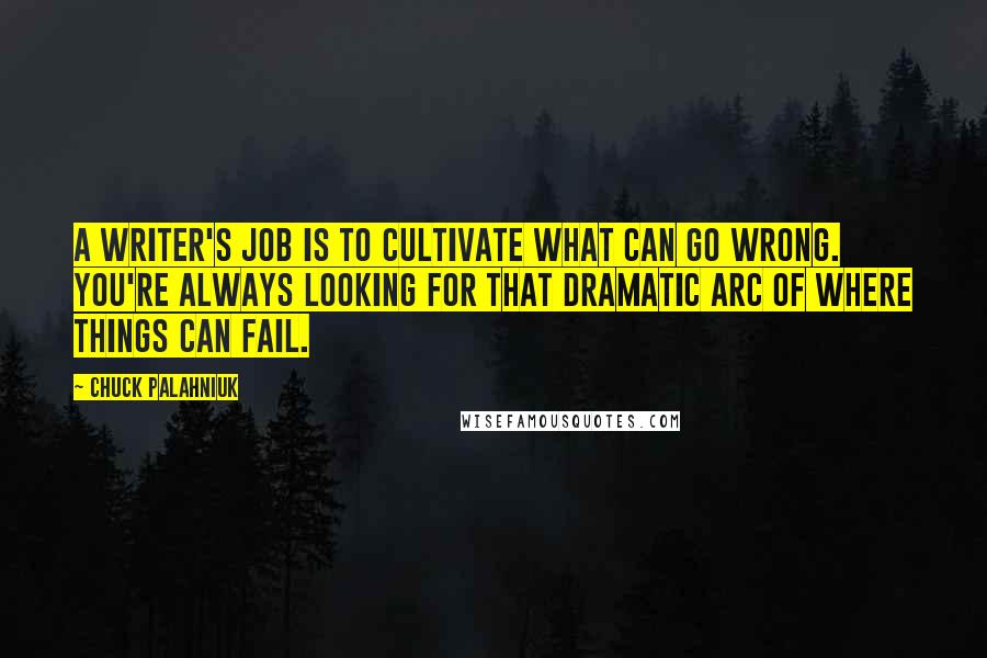 Chuck Palahniuk Quotes: A writer's job is to cultivate what can go wrong. You're always looking for that dramatic arc of where things can fail.