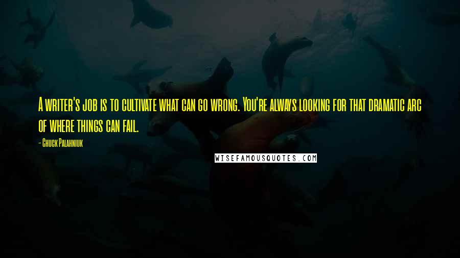 Chuck Palahniuk Quotes: A writer's job is to cultivate what can go wrong. You're always looking for that dramatic arc of where things can fail.