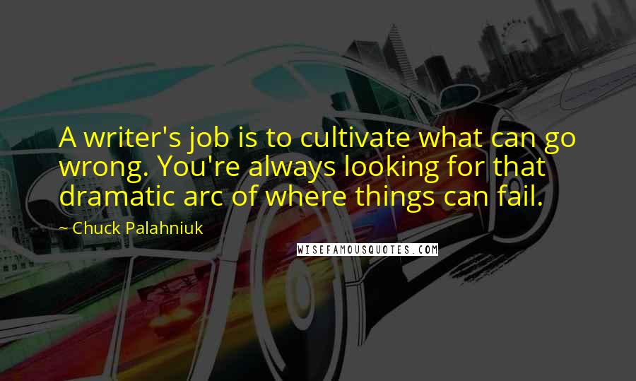 Chuck Palahniuk Quotes: A writer's job is to cultivate what can go wrong. You're always looking for that dramatic arc of where things can fail.