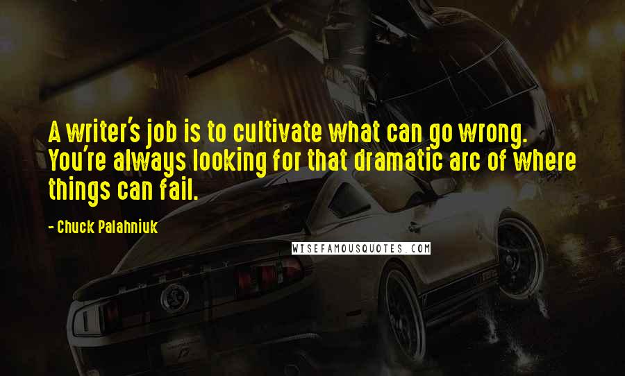 Chuck Palahniuk Quotes: A writer's job is to cultivate what can go wrong. You're always looking for that dramatic arc of where things can fail.