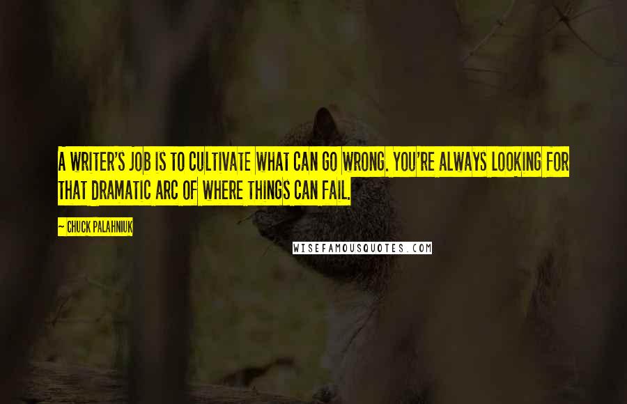 Chuck Palahniuk Quotes: A writer's job is to cultivate what can go wrong. You're always looking for that dramatic arc of where things can fail.