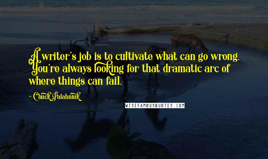 Chuck Palahniuk Quotes: A writer's job is to cultivate what can go wrong. You're always looking for that dramatic arc of where things can fail.