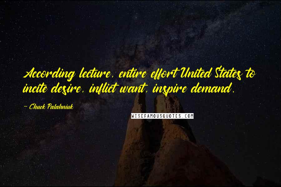 Chuck Palahniuk Quotes: According lecture, entire effort United States to incite desire, inflict want, inspire demand.