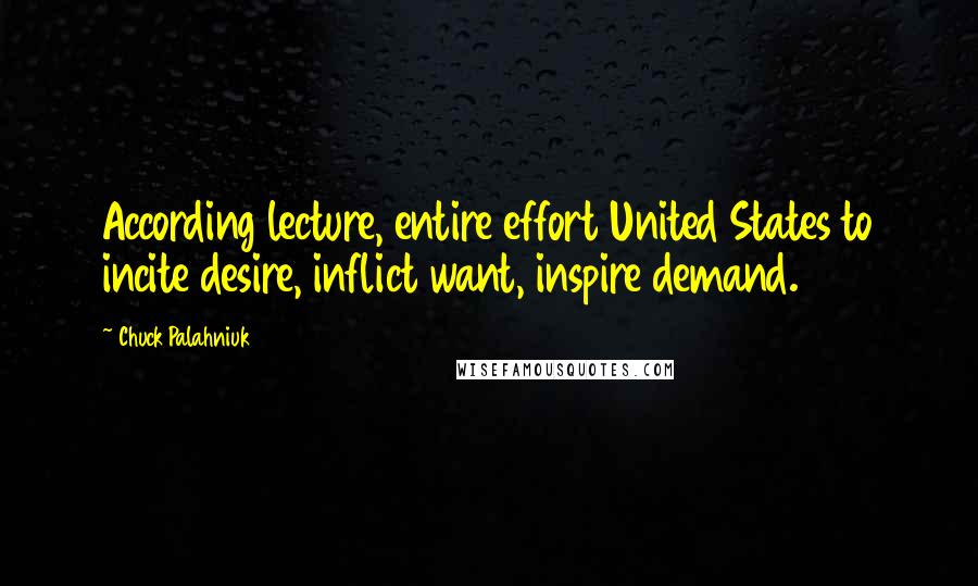 Chuck Palahniuk Quotes: According lecture, entire effort United States to incite desire, inflict want, inspire demand.