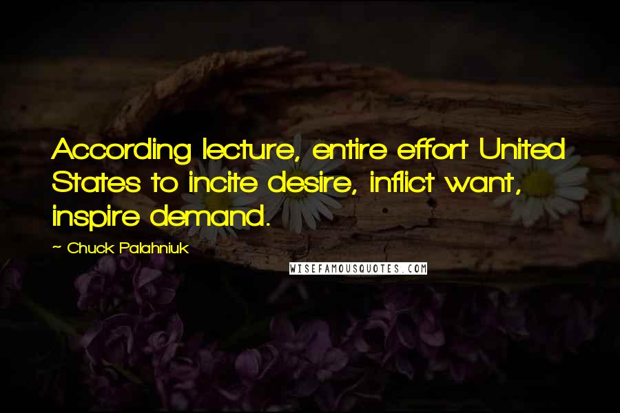 Chuck Palahniuk Quotes: According lecture, entire effort United States to incite desire, inflict want, inspire demand.