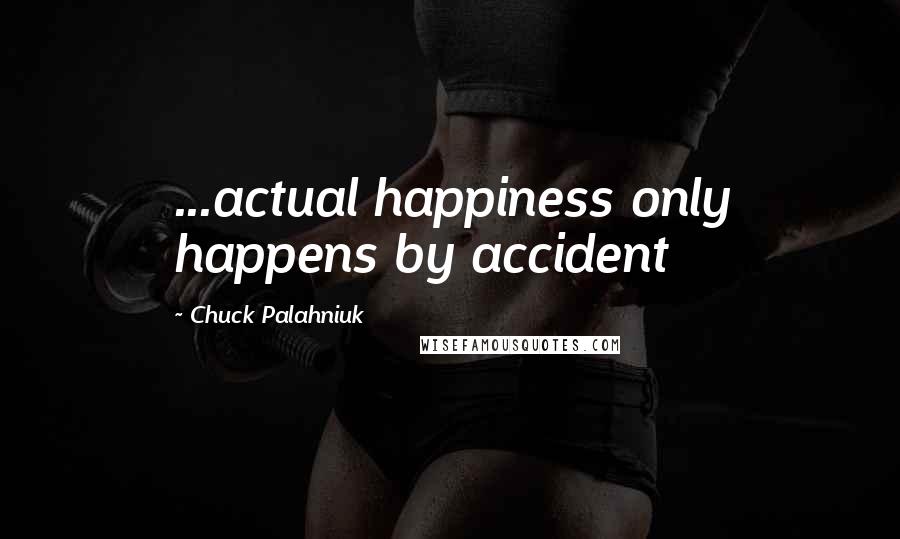 Chuck Palahniuk Quotes: ...actual happiness only happens by accident