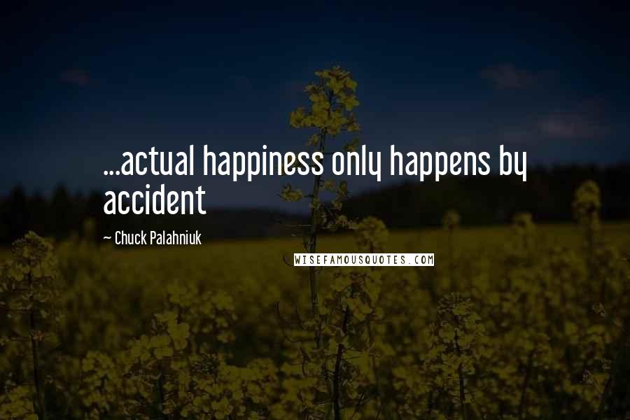 Chuck Palahniuk Quotes: ...actual happiness only happens by accident