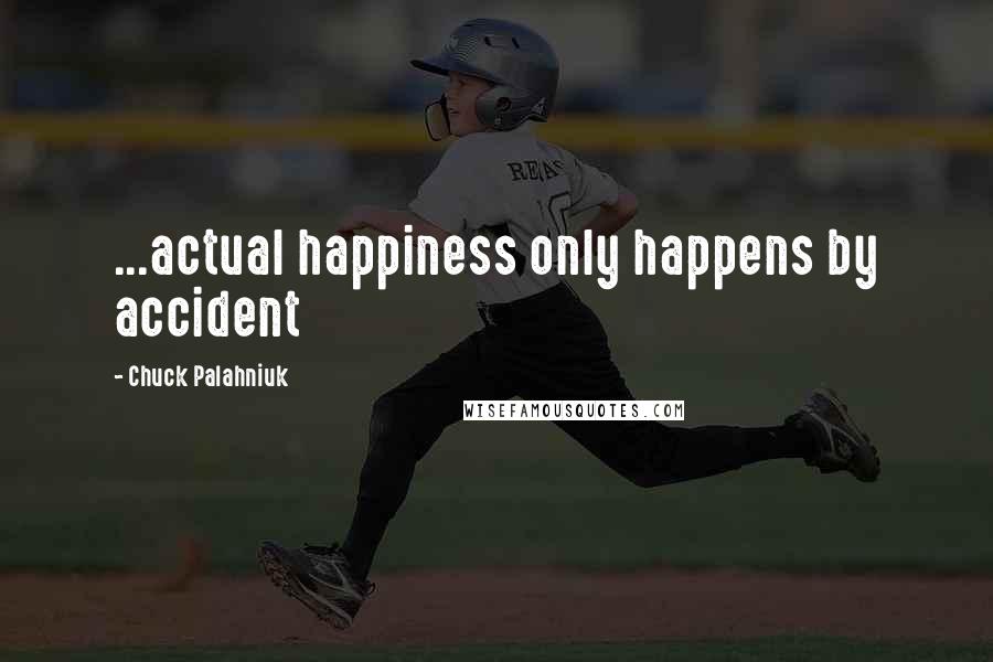 Chuck Palahniuk Quotes: ...actual happiness only happens by accident