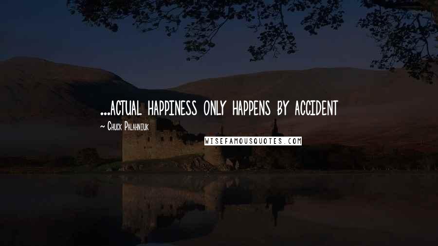 Chuck Palahniuk Quotes: ...actual happiness only happens by accident