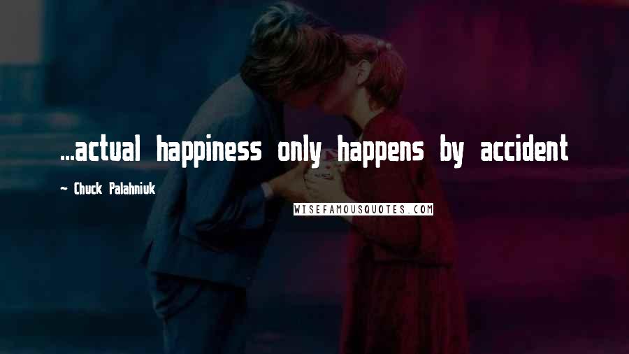 Chuck Palahniuk Quotes: ...actual happiness only happens by accident