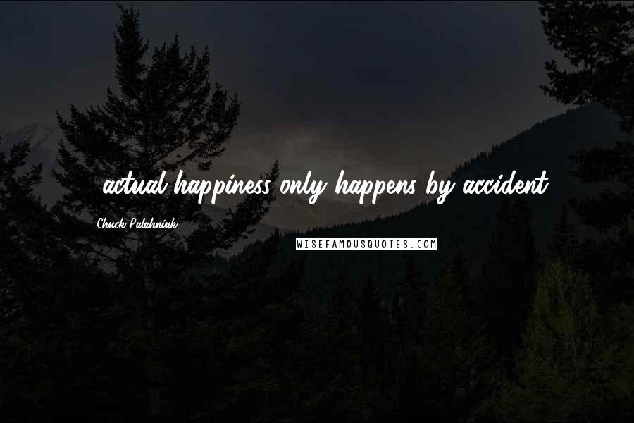 Chuck Palahniuk Quotes: ...actual happiness only happens by accident