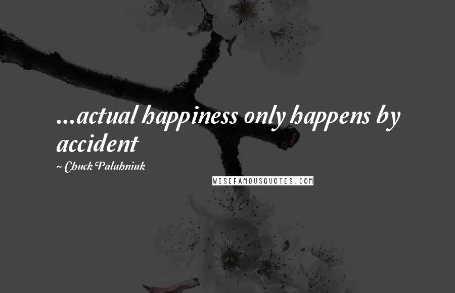 Chuck Palahniuk Quotes: ...actual happiness only happens by accident