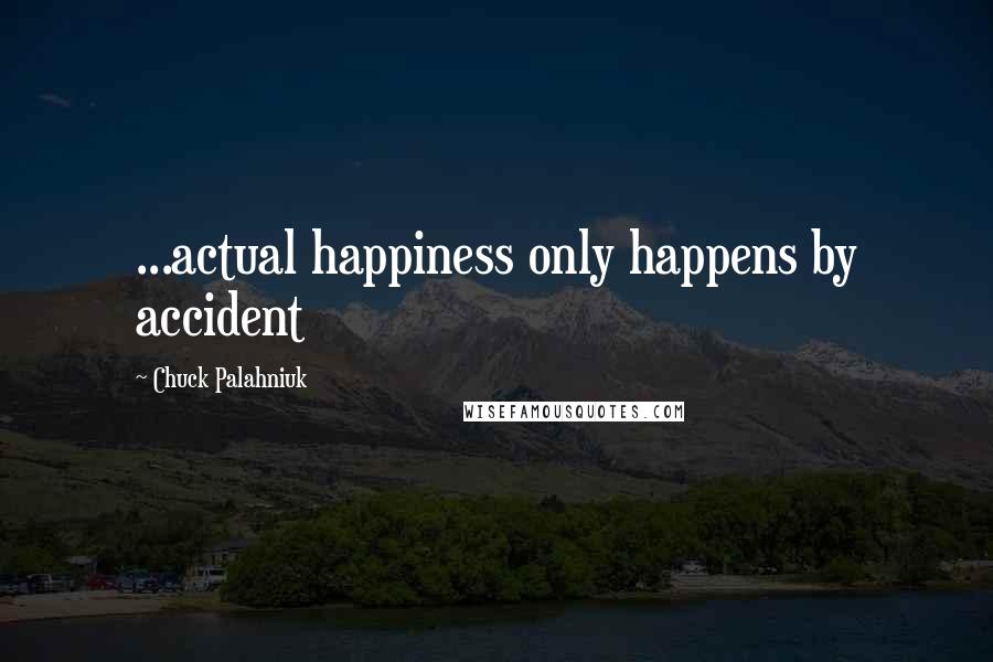 Chuck Palahniuk Quotes: ...actual happiness only happens by accident