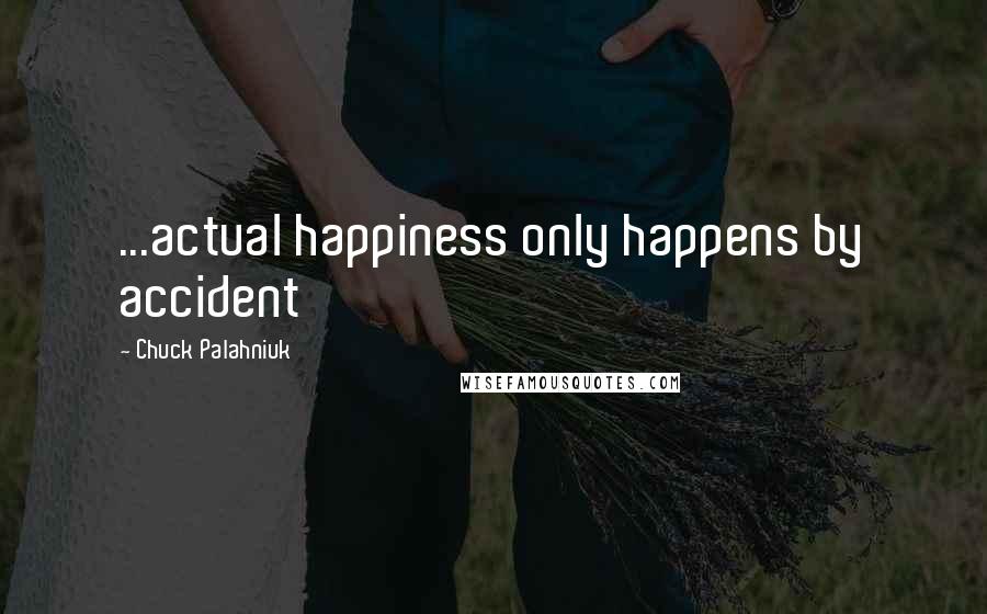 Chuck Palahniuk Quotes: ...actual happiness only happens by accident