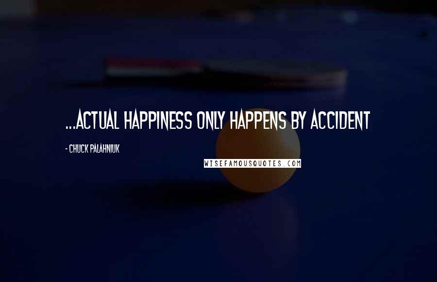 Chuck Palahniuk Quotes: ...actual happiness only happens by accident