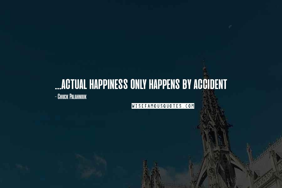 Chuck Palahniuk Quotes: ...actual happiness only happens by accident