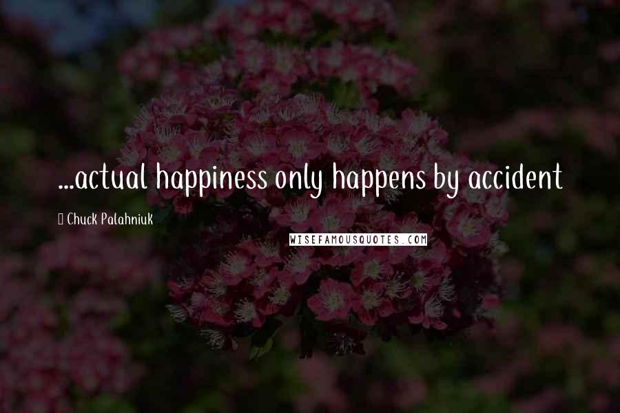 Chuck Palahniuk Quotes: ...actual happiness only happens by accident