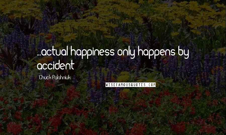 Chuck Palahniuk Quotes: ...actual happiness only happens by accident