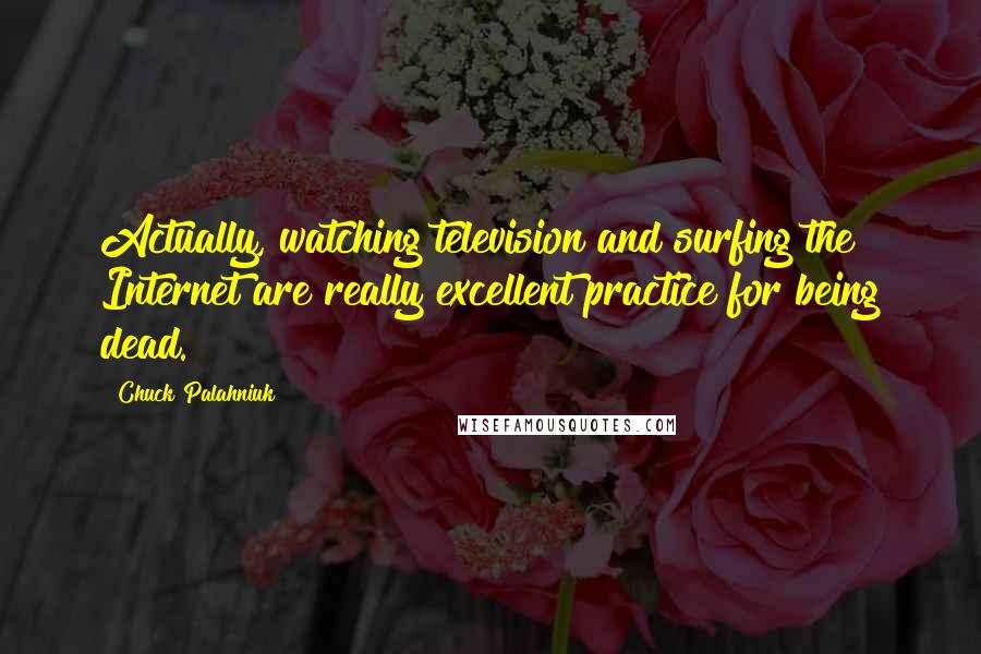 Chuck Palahniuk Quotes: Actually, watching television and surfing the Internet are really excellent practice for being dead.