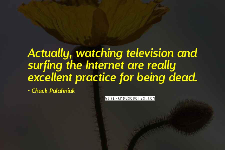 Chuck Palahniuk Quotes: Actually, watching television and surfing the Internet are really excellent practice for being dead.