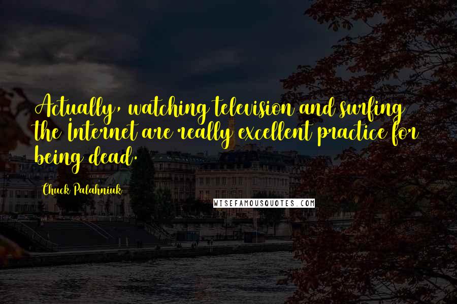 Chuck Palahniuk Quotes: Actually, watching television and surfing the Internet are really excellent practice for being dead.