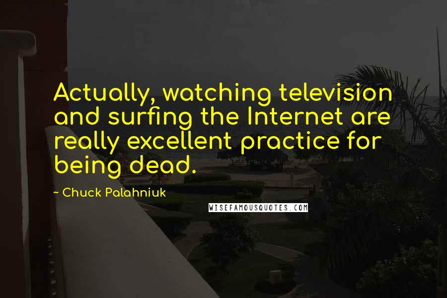 Chuck Palahniuk Quotes: Actually, watching television and surfing the Internet are really excellent practice for being dead.