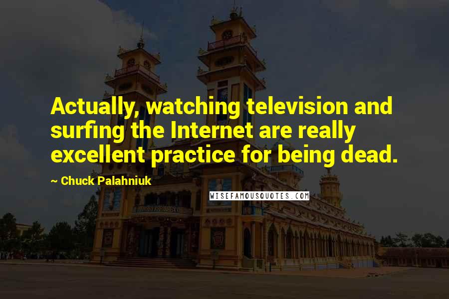 Chuck Palahniuk Quotes: Actually, watching television and surfing the Internet are really excellent practice for being dead.