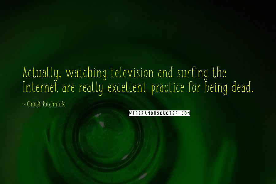 Chuck Palahniuk Quotes: Actually, watching television and surfing the Internet are really excellent practice for being dead.