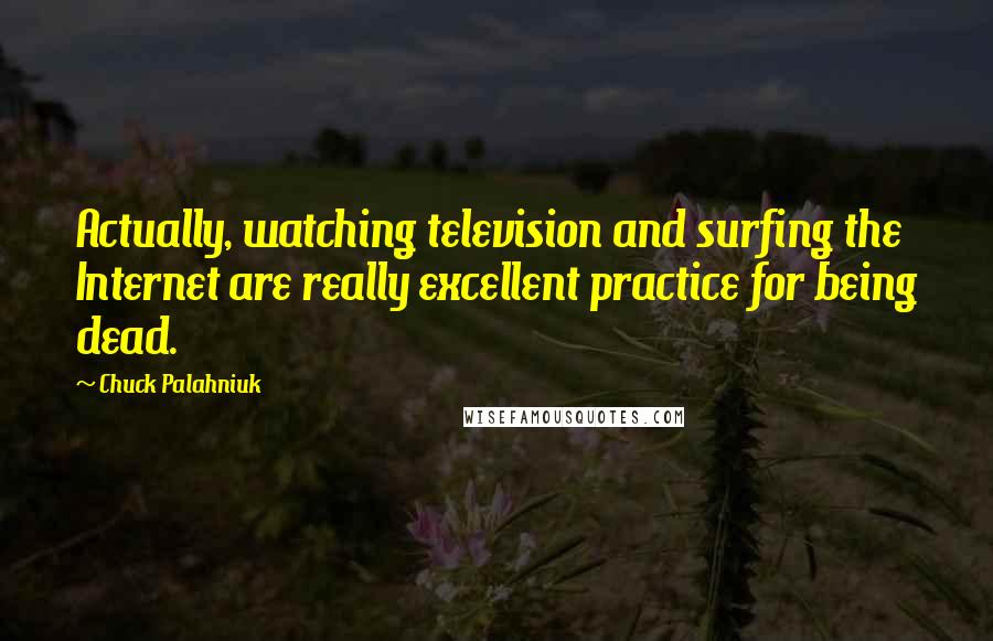 Chuck Palahniuk Quotes: Actually, watching television and surfing the Internet are really excellent practice for being dead.