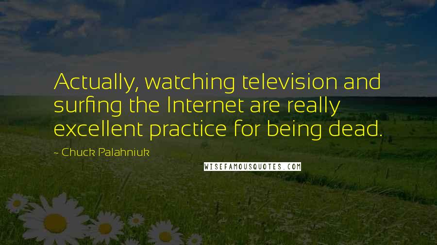 Chuck Palahniuk Quotes: Actually, watching television and surfing the Internet are really excellent practice for being dead.