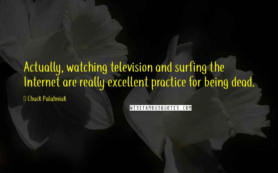 Chuck Palahniuk Quotes: Actually, watching television and surfing the Internet are really excellent practice for being dead.