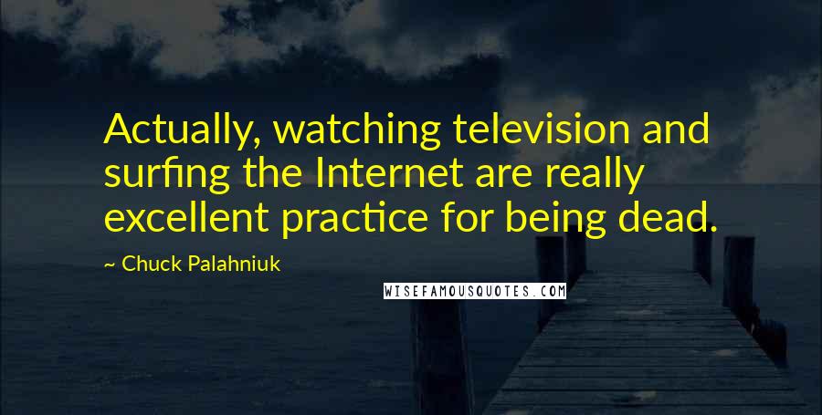 Chuck Palahniuk Quotes: Actually, watching television and surfing the Internet are really excellent practice for being dead.