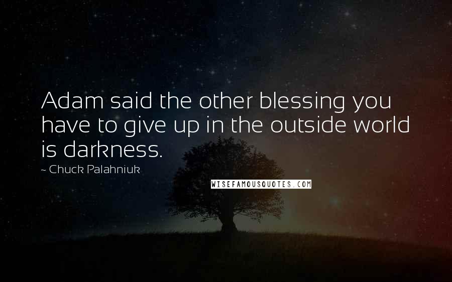 Chuck Palahniuk Quotes: Adam said the other blessing you have to give up in the outside world is darkness.