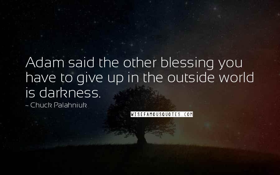 Chuck Palahniuk Quotes: Adam said the other blessing you have to give up in the outside world is darkness.