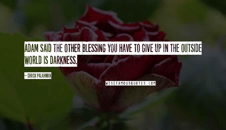 Chuck Palahniuk Quotes: Adam said the other blessing you have to give up in the outside world is darkness.