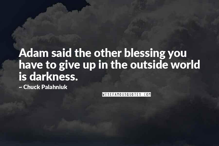 Chuck Palahniuk Quotes: Adam said the other blessing you have to give up in the outside world is darkness.