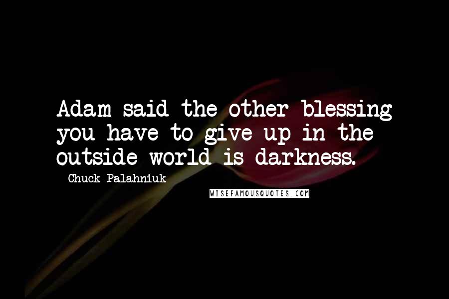 Chuck Palahniuk Quotes: Adam said the other blessing you have to give up in the outside world is darkness.