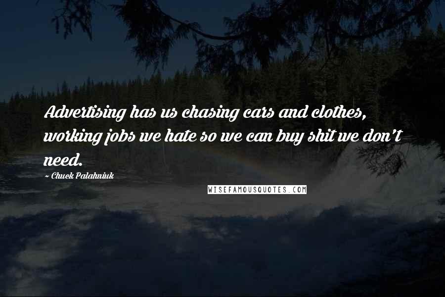 Chuck Palahniuk Quotes: Advertising has us chasing cars and clothes, working jobs we hate so we can buy shit we don't need.