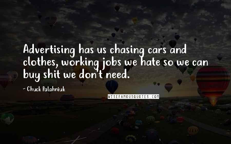 Chuck Palahniuk Quotes: Advertising has us chasing cars and clothes, working jobs we hate so we can buy shit we don't need.