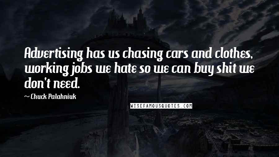 Chuck Palahniuk Quotes: Advertising has us chasing cars and clothes, working jobs we hate so we can buy shit we don't need.