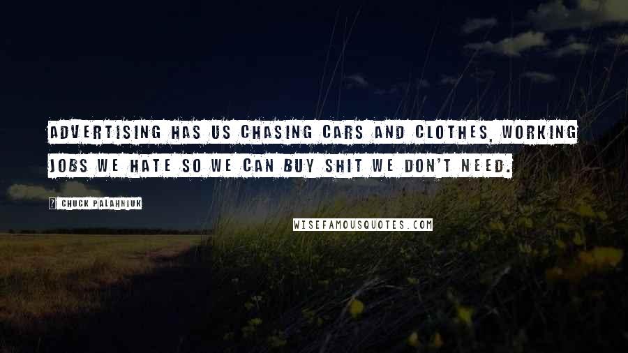 Chuck Palahniuk Quotes: Advertising has us chasing cars and clothes, working jobs we hate so we can buy shit we don't need.