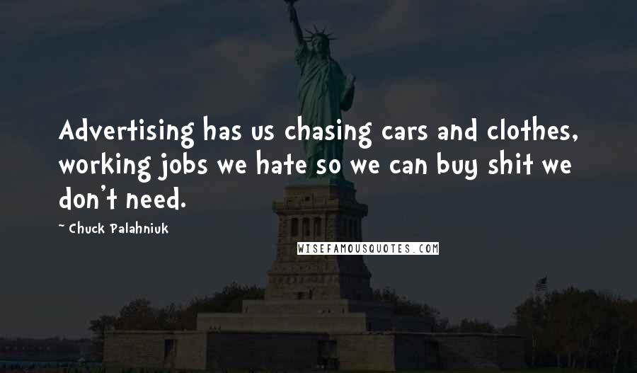 Chuck Palahniuk Quotes: Advertising has us chasing cars and clothes, working jobs we hate so we can buy shit we don't need.