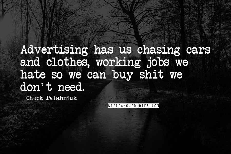 Chuck Palahniuk Quotes: Advertising has us chasing cars and clothes, working jobs we hate so we can buy shit we don't need.