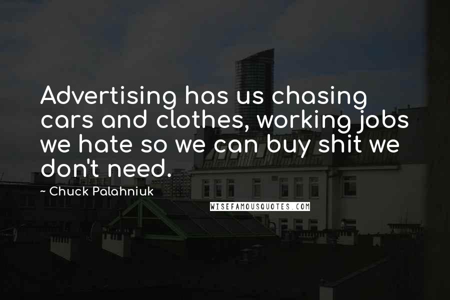 Chuck Palahniuk Quotes: Advertising has us chasing cars and clothes, working jobs we hate so we can buy shit we don't need.