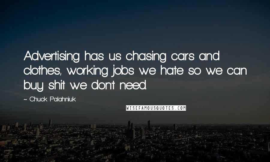 Chuck Palahniuk Quotes: Advertising has us chasing cars and clothes, working jobs we hate so we can buy shit we don't need.